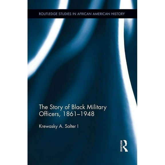 Routledge Studies in African American Hi The Story of Black Military Officers, 1861-1948, (Paperback)