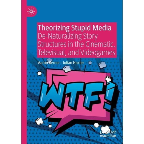 Theorizing Stupid Media: De-Naturalizing Story Structures in the Cinematic, Televisual, and Videogames, (Paperback)