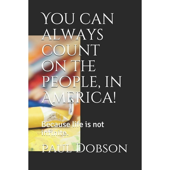 You can always count on the people, in America! : Because life is not infinite. (Paperback)