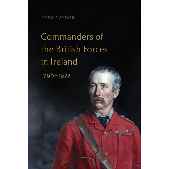 Commanders of the British Forces in Ireland, 1796-1922 (Hardcover)