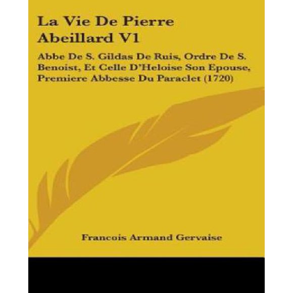 La Vie De Pierre Abeillard: Abbe De S. Gildas De Ruis, Ordre De S. Benoist, Et Celle Dheloise Son Epouse, Premiere Abbesse Du Paraclet