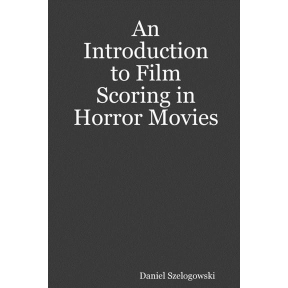 An Introduction to Film Scoring in Horror Movies (Paperback)