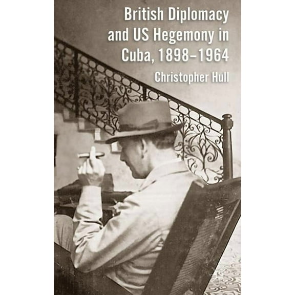 British Diplomacy and Us Hegemony in Cuba, 1898-1964, (Hardcover)