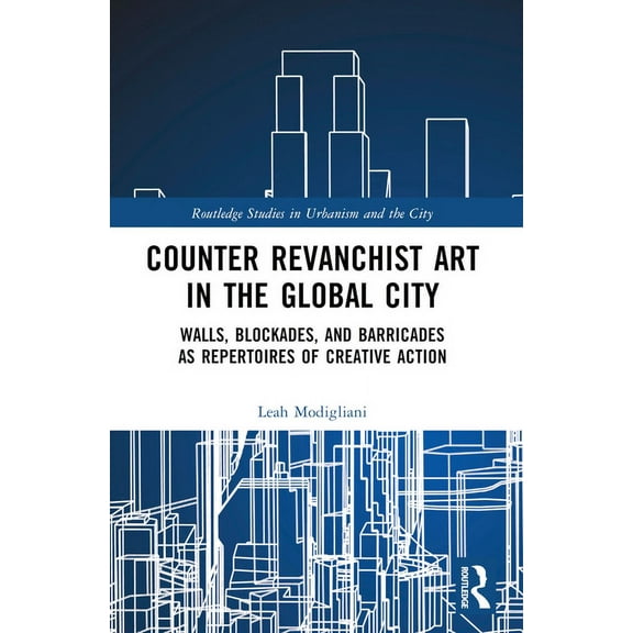Routledge Studies in Urbanism and the Ci Counter Revanchist Art in the Global City: Walls, Blockades, and Barricades as Repertoires of Creative Action, (Paperback)