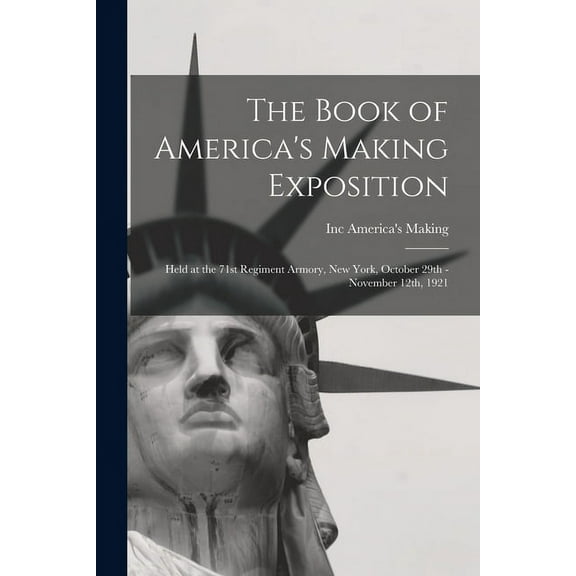 The Book of America's Making Exposition: Held at the 71st Regiment Armory, New York, October 29th - November 12th, 1921, (Paperback)