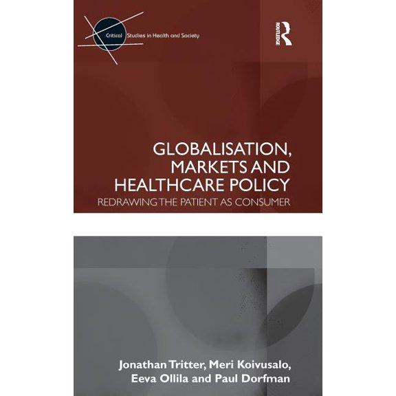 Critical Studies in Health and Society Globalisation, Markets and Healthcare Policy: Redrawing the Patient as Consumer, (Hardcover)