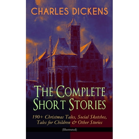 Christmas Sketches For Children CHARLES DICKENS – The Complete Short Stories: 190+ Christmas Tales, Social Sketches, Tales for Children & Other Stories (Illustrated) - eBook ()
