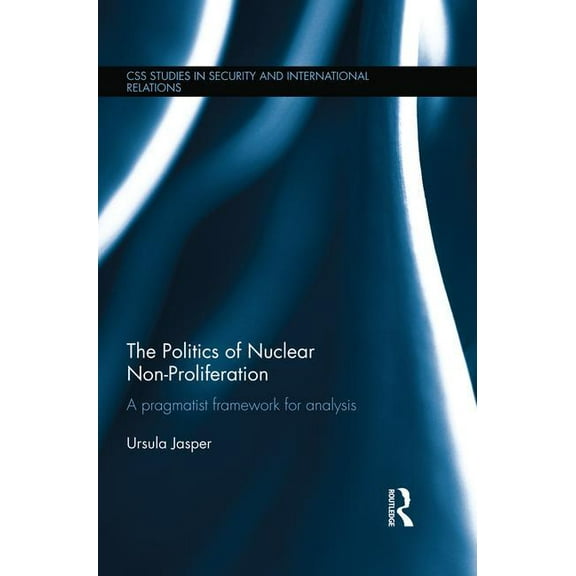 CSS Studies in Security and Internationa The Politics of Nuclear Non-Proliferation: A pragmatist framework for analysis, (Paperback)