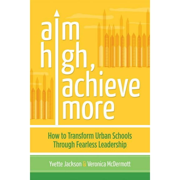 Aim High, Achieve More: How to Transform Urban Schools Through Fearless Leadership, (Paperback)