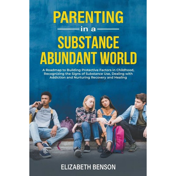 Parenting in a Substance Abundant World: A Roadmap to Building Protective Factors in Childhood, Recognizing the Signs of, (Paperback)
