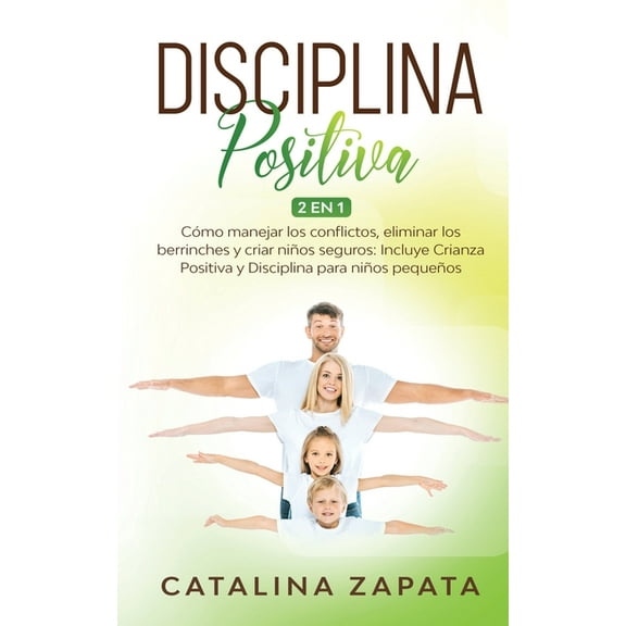 Disciplina Positiva : 2 en 1: Cómo manejar los conflictos, eliminar los berrinches y criar niños seguros: Incluye Crianza Positiva y Disciplina para niños pequeños (Paperback)