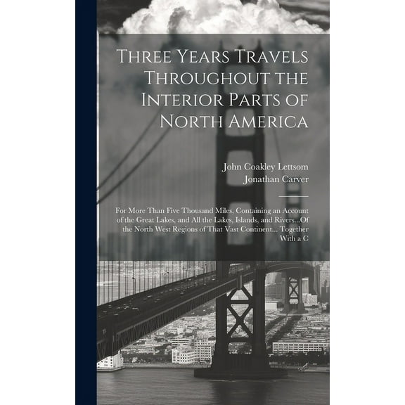 Three Years Travels Throughout the Interior Parts of North America : For More Than Five Thousand Miles, Containing an Account of the Great Lakes, and All the Lakes, Islands, and Rivers...Of the North West Regions of That Vast Continent... Together With a C (Hardcover)
