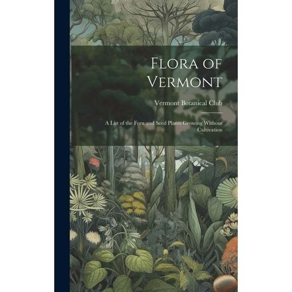 Flora of Vermont: A List of the Fern and Seed Plants Growing Without Cultivation (Hardcover)
