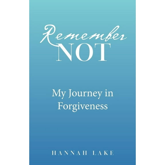 Remember Not : My Journey in Forgiveness
