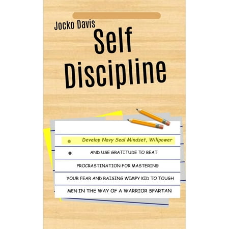 Self Discipline: Develop Navy Seal Mindset, Willpower And Use Gratitude To Beat Procrastination For Mastering Your Fear And Raising Wimpy Kid To Tough Men In The Way of A Warrior Spartan (Best Way To Beat Procrastination)
