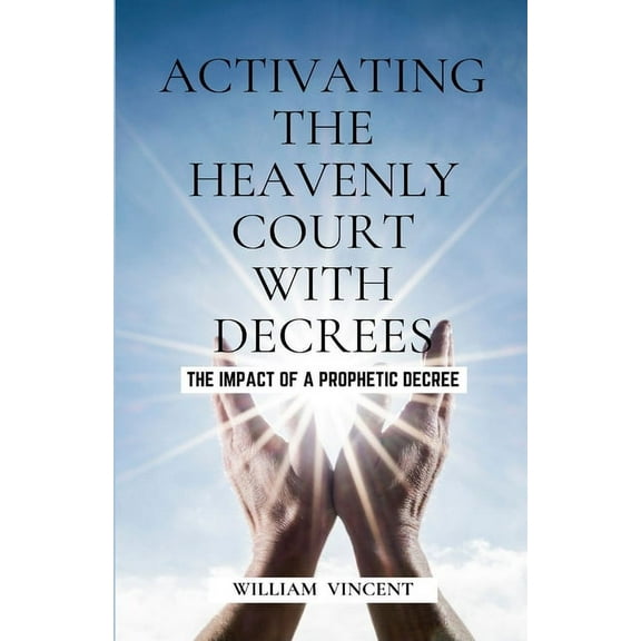 Activating the Heavenly Court with Decrees: The Impact of a Prophetic Decree, (Paperback)
