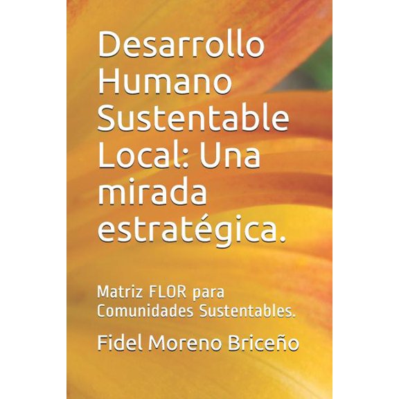 Desarrollo Humano Sustentable Local: Una Mirada Estratégica.: Matriz Flor Para Comunidades Sustentables., (Paperback)