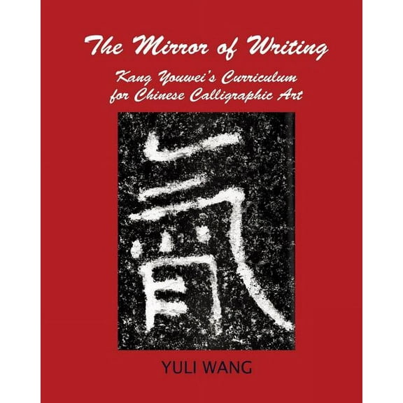 The Mirror of Writing: Kang Youwei's Curriculum for Chinese Calligraphy Art, (Paperback)