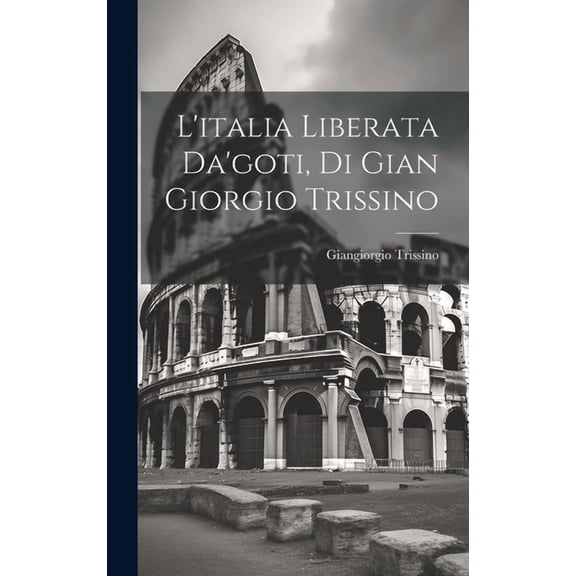L'italia Liberata Da'goti, Di Gian Giorgio Trissino (Hardcover)