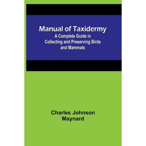 Manual of Taxidermy; A Complete Guide in Collecting and Preserving Birds and Mammals, (Paperback)