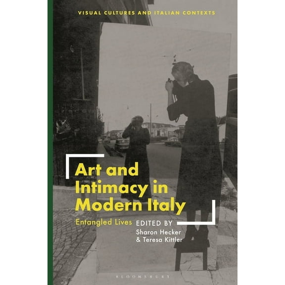 Visual Cultures and Italian Contexts Art and Intimacy in Modern Italy: Entangled Lives, (Hardcover)