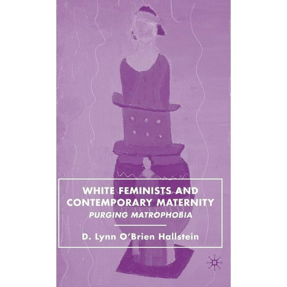 White Feminists and Contemporary Maternity: Purging Matrophobia, (Hardcover)