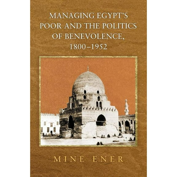 Managing Egypt's Poor and the Politics of Benevolence, 1800-1952, (Paperback)