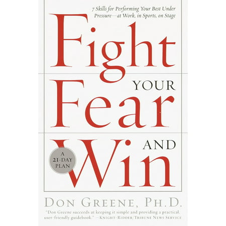 Fight Your Fear and Win : Seven Skills for Performing Your Best Under Pressure--At Work, In Sports, On