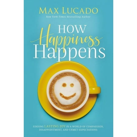 How Happiness Happens: Finding Lasting Joy in a World of Comparison, Disappointment, and Unmet Expectations (Paperback)