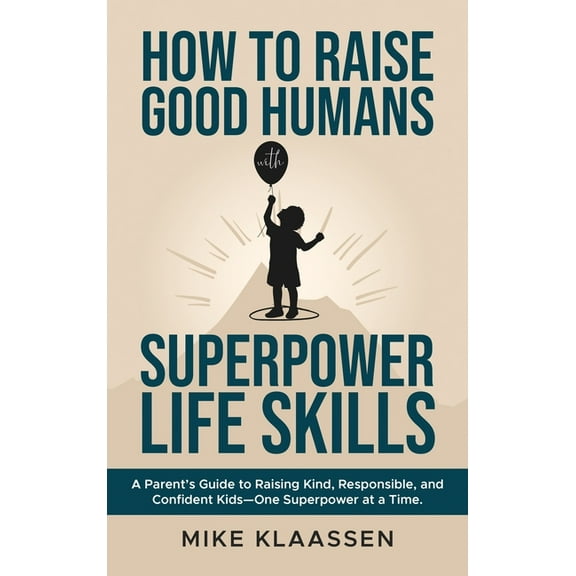 Superpower Life Skills How to Raise Good Humans with Superpower Life Skills: A Parent's Guide to Raising Kind, Responsible, and Confident , (Hardcover)
