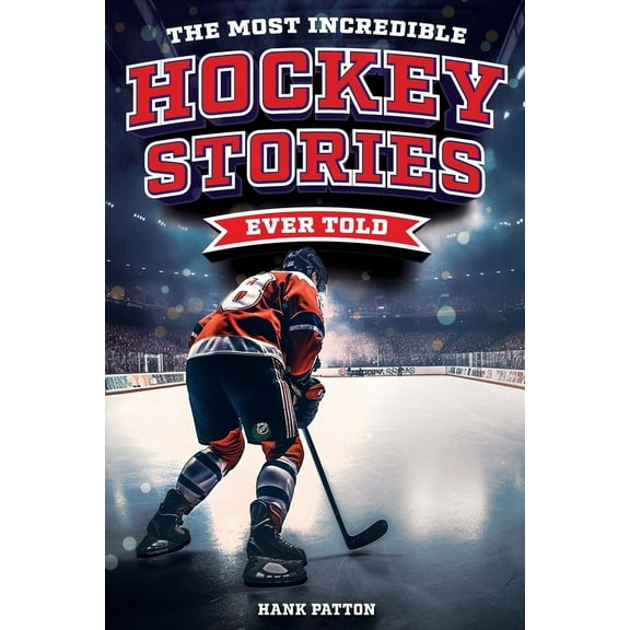 The Most Incredible Hockey Stories Ever Told: Inspirational and Legendary Tales from the Greatest Hockey Players and Gam, (Paperback)