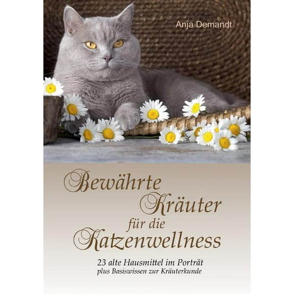 BewÃ¤hrte KrÃ¤uter fÃ¼r die Katzenwellness: 23 alte Hausmittel im PortrÃ¤t plus Basiswissen zur KrÃ¤uterkunde, (Paperback)