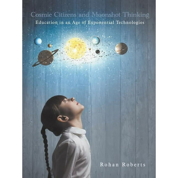 Cosmic Citizens and Moonshot Thinking: Education in an Age of Exponential Technologies, (Paperback)