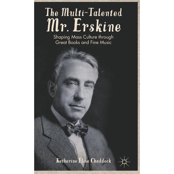 The Multi-Talented Mr. Erskine: Shaping Mass Culture Through Great Books and Fine Music, (Hardcover)