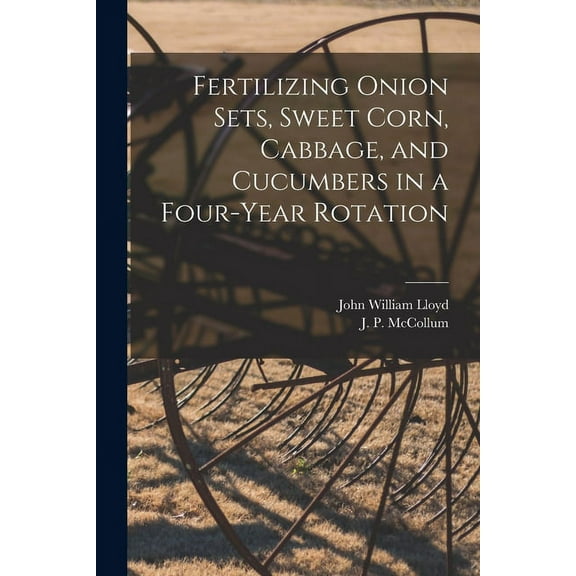 Fertilizing Onion Sets, Sweet Corn, Cabbage, and Cucumbers in a Four-year Rotation, (Paperback)