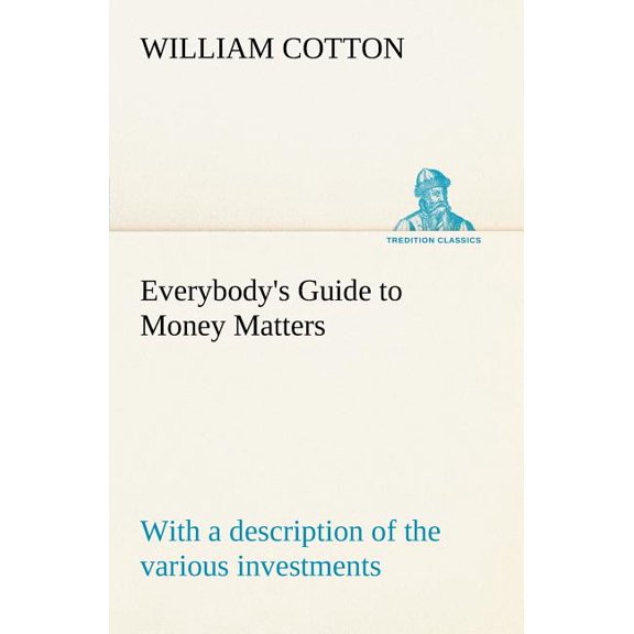 Everybody's Guide to Money Matters: with a description of the various investments chiefly dealt in on the stock exchange, (Paperback)