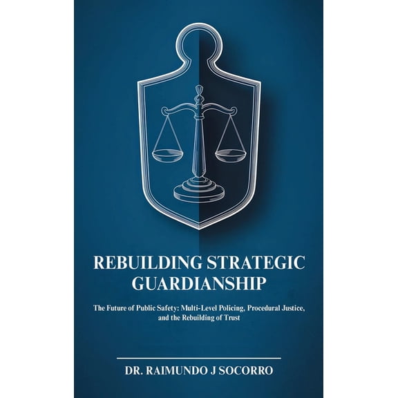 Rebuilding Strategic Guardianship: The Future of Public Safety: Multi-Level Policing, Procedural Justice, and the Rebuil, (Hardcover)
