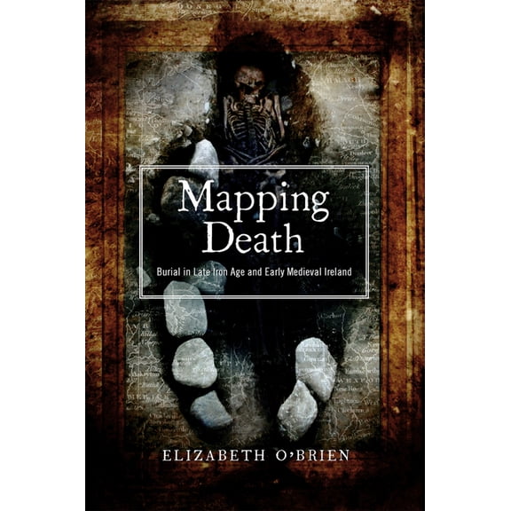 Mapping Death: Burial in Late Iron Age and Early Medieval Ireland (New Paperback Edition), (Paperback)