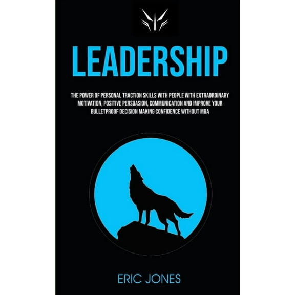 Leadership: The Power Of Personal Traction Skills With People With Extraordinary Motivation, Positive, Persuasion, Commu, (Paperback)
