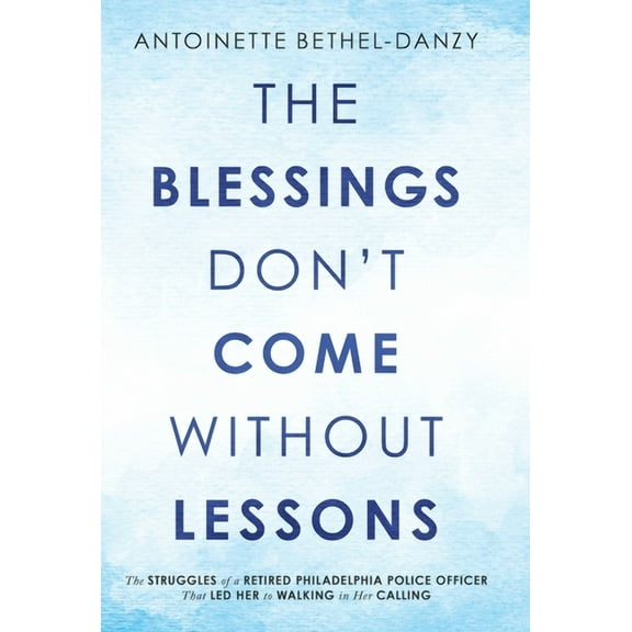 The Blessings Don't Come Without Lessons: The Struggles of a Retired Philadelphia Police Officer That Led Her to Walking, (Hardcover)