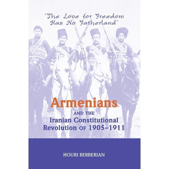 Armenians And The Iranian Constitutional Revolution Of 1905-1911: The Love For Freedom Has No Fatherland, (Paperback)