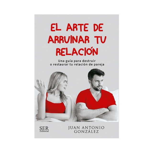El arte de arruinar tu relación Ser Editorial Juan Antonio González