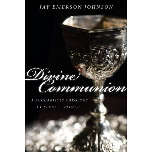 Divine Communion: A Eucharistic Theology of Sexual Intimacy, (Paperback)