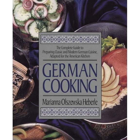 German Cooking: The Complete Guide to Preparing Classic and Modern German Cuisine, Adapted for the American Kitchen: A C, (Paperback)