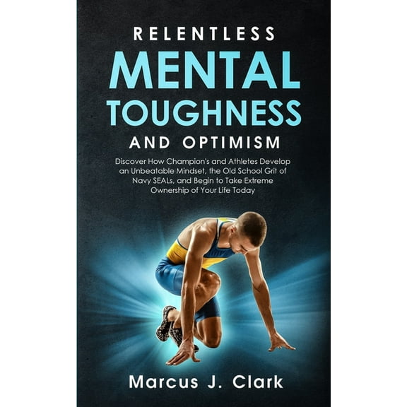 Relentless Mental Toughness and Optimism: Discover How Champion's and Athletes Develop an Unbeatable Mindset, the Old Sc, (Paperback)