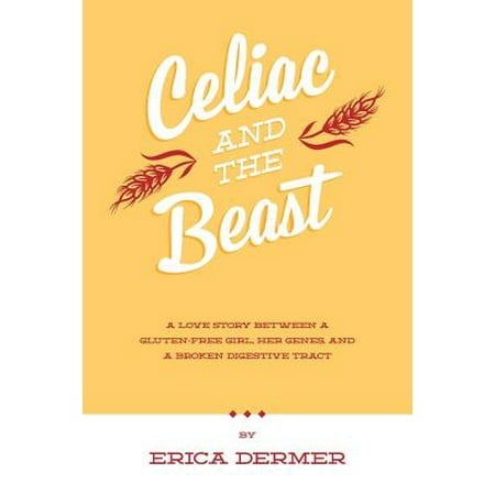 Celiac and the Beast : A Love Story Between a Gluten-Free Girl, Her Genes, and a Broken Digestive (The Best Beautiful Girl)
