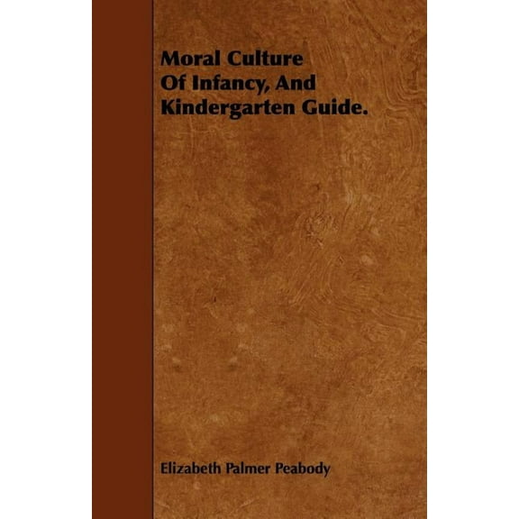 Moral Culture of Infancy, and Kindergarten Guide., (Paperback)