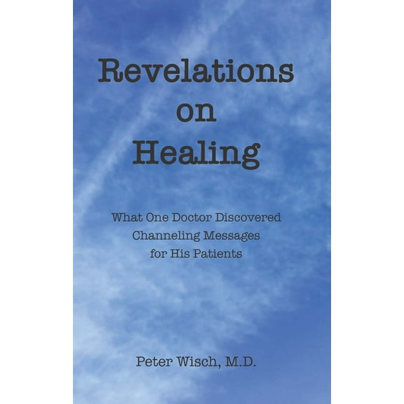 Revelations on Healing: What One Doctor Discovered Channeling Messages for His Patients, (Paperback)