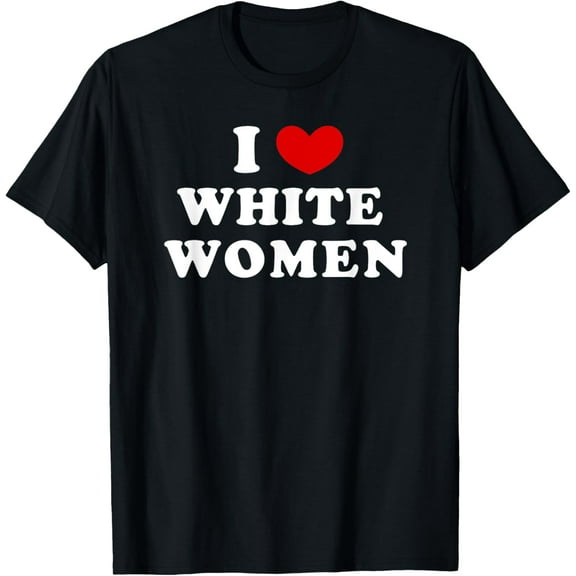 I Love White Women, I Heart White Women T-Shirt