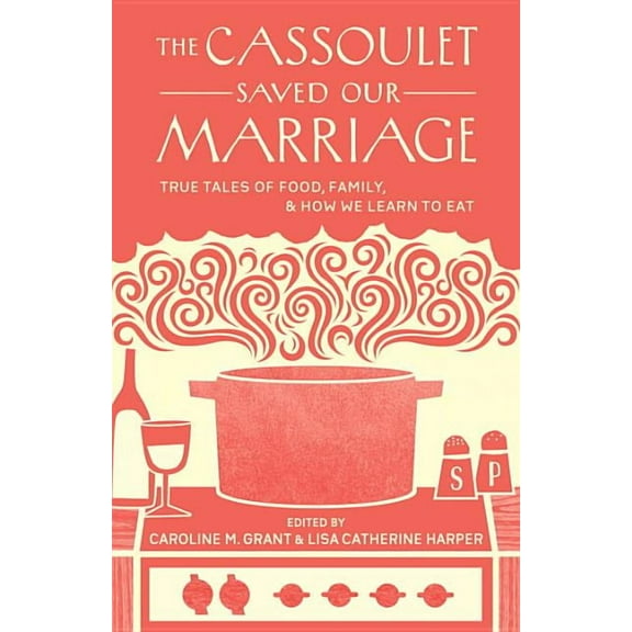 The Cassoulet Saved Our Marriage : True Tales of Food, Family, and How We Learn to Eat (Paperback)